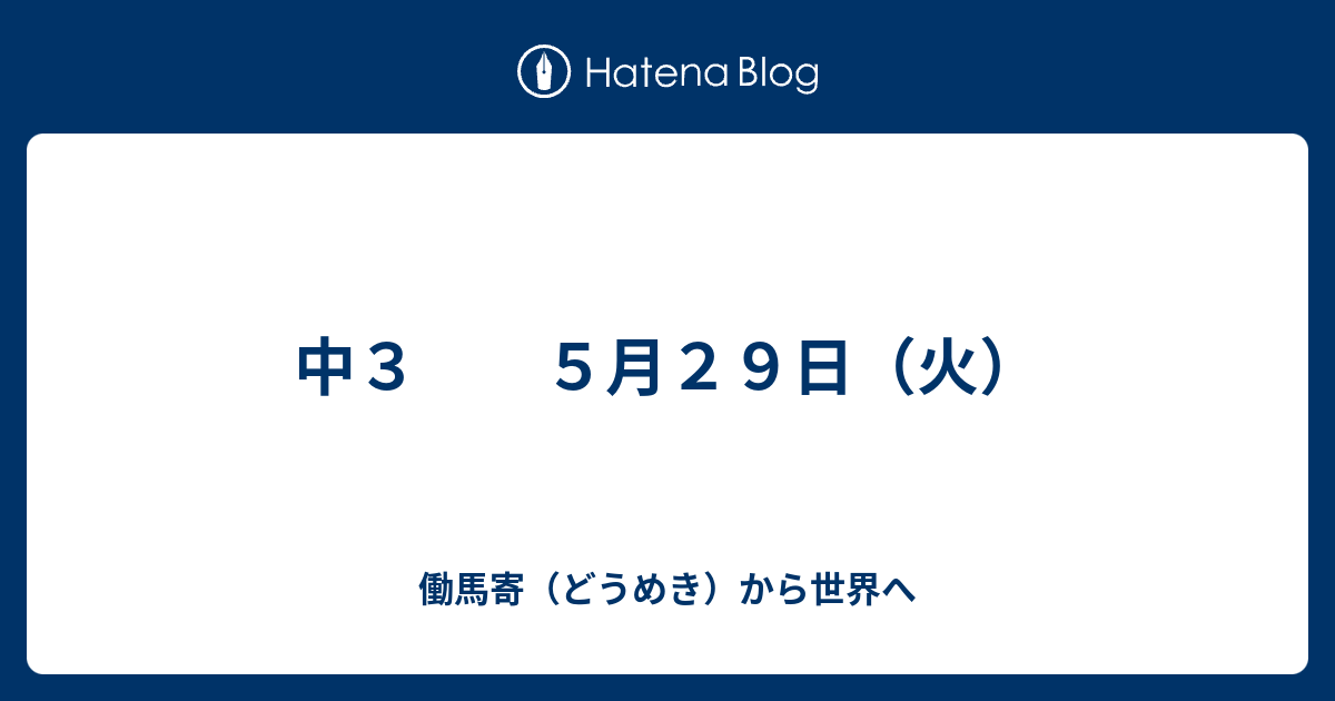 中３ ５月２９日 火 働馬寄 どうめき から世界へ
