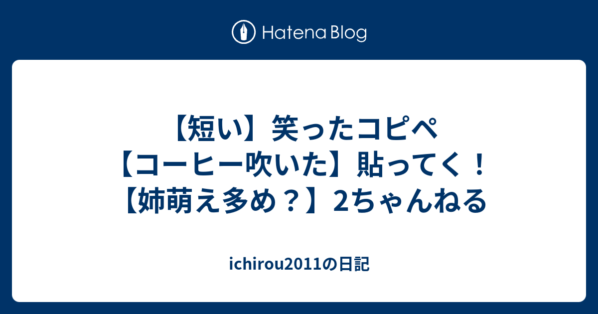 短い 笑ったコピペ コーヒー吹いた 貼ってく 姉萌え多め 2ちゃんねる Ichirou11の日記