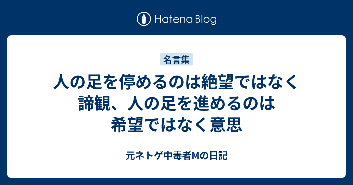 人の足を停めるのは絶望ではなく諦観 人の足を進めるのは希望ではなく意思 元ネトゲ中毒者mの日記