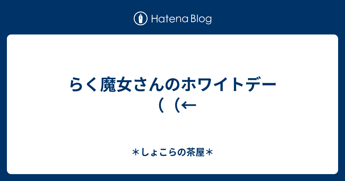 らく魔女さんのホワイトデー しょこらの茶屋