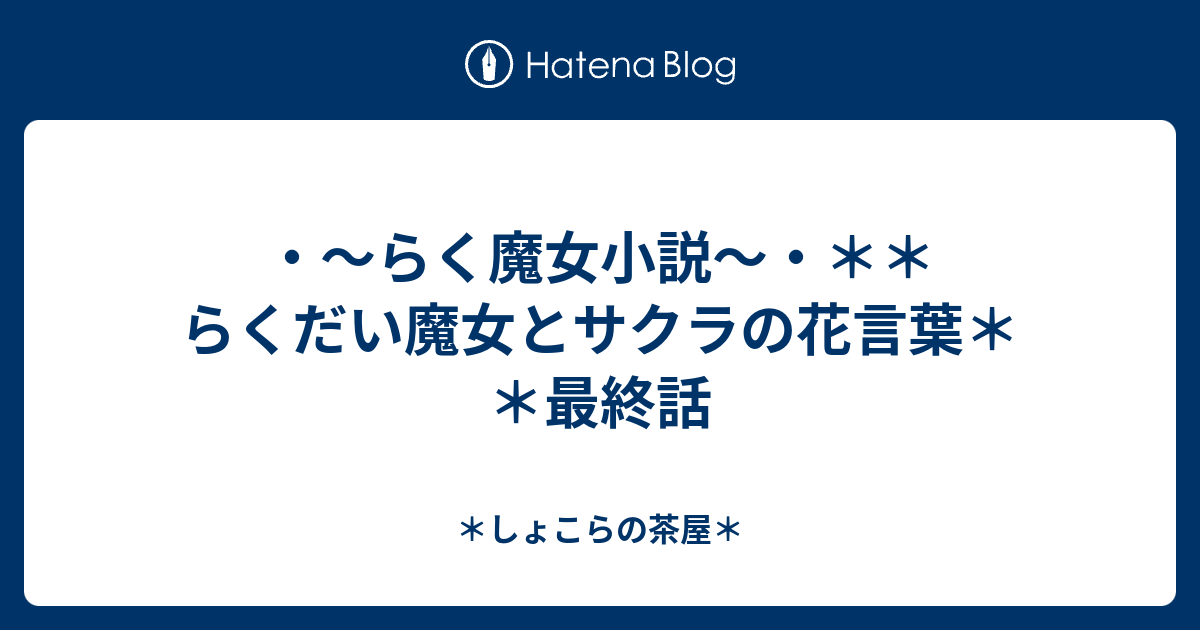 らく魔女小説 らくだい魔女とサクラの花言葉 最終話 しょこらの茶屋