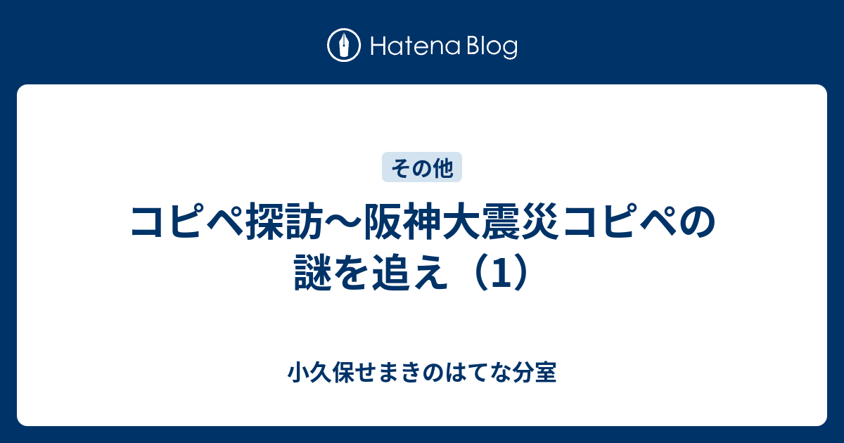 コピペ探訪 阪神大震災コピペの謎を追え 1 小久保せまきのはてな分室