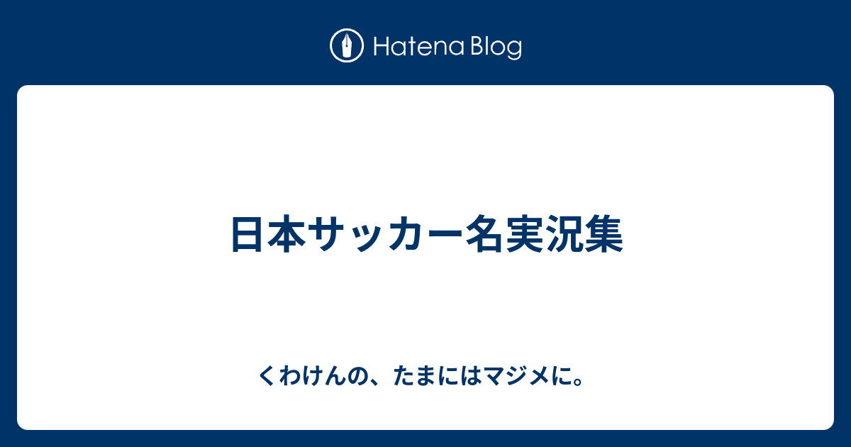 日本サッカー名実況集 くわけんの たまにはマジメに