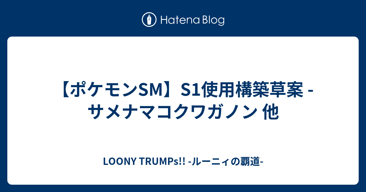 ポケモンsm S1使用構築草案 サメナマコクワガノン 他 Loony Trumps ルーニィの覇道