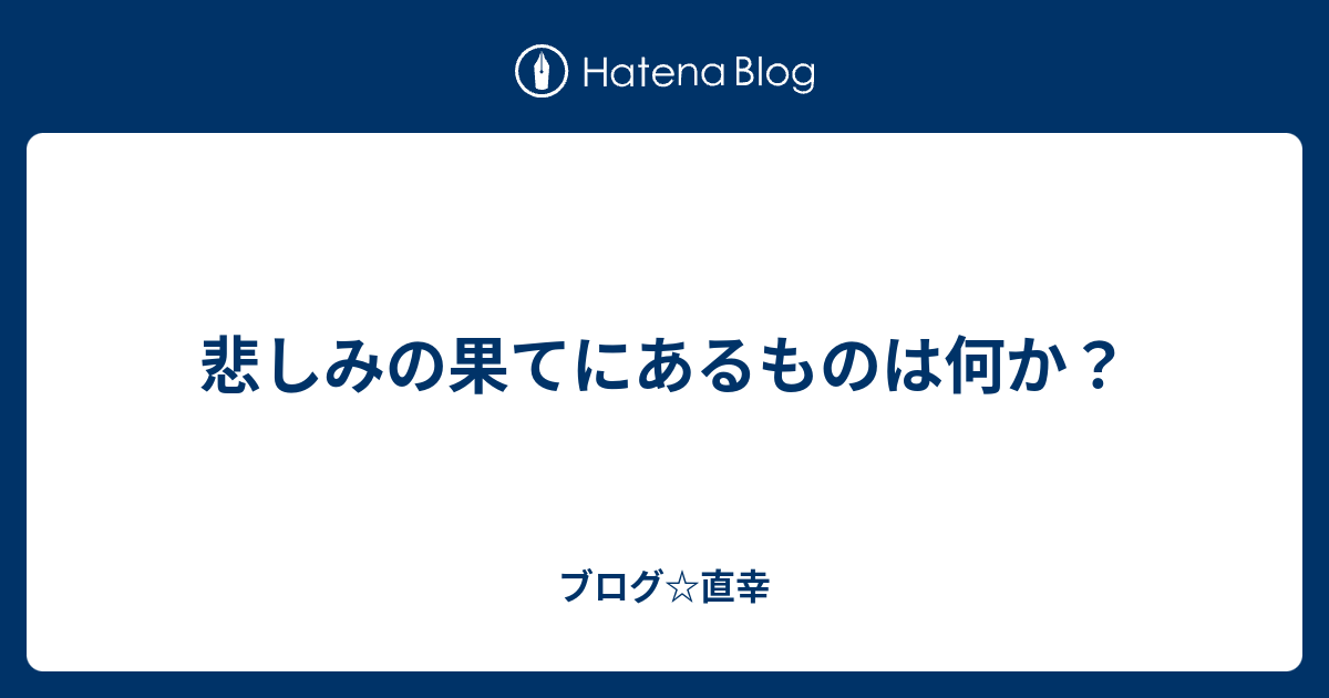 悲しみの果てにあるものは何か ブログ 直幸