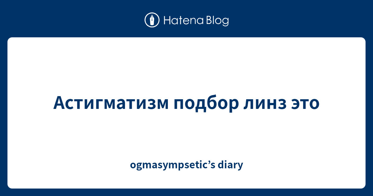 Астигматизм подбор линз это - ogmasympsetic’s diary