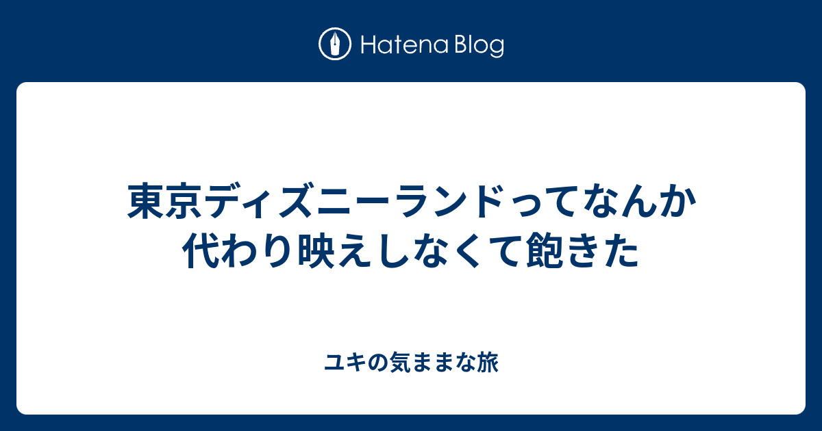 東京ディズニーランドってなんか代わり映えしなくて飽きた ユキの気ままな旅