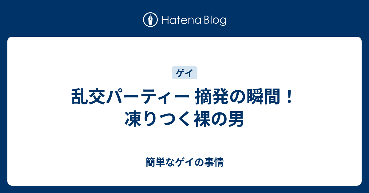 乱交パーティー 摘発の瞬間 凍りつく裸の男 簡単なゲイの事情