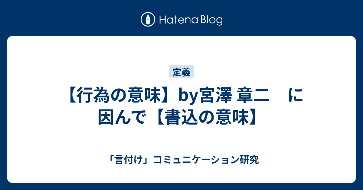 行為の意味 By宮澤 章二 に因んで 書込の意味 言付け コミュニケーション研究