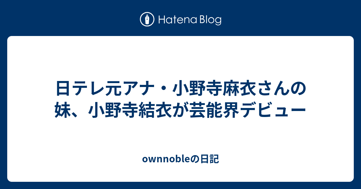 日テレ元アナ 小野寺麻衣さんの妹 小野寺結衣が芸能界デビュー Ownnobleの日記