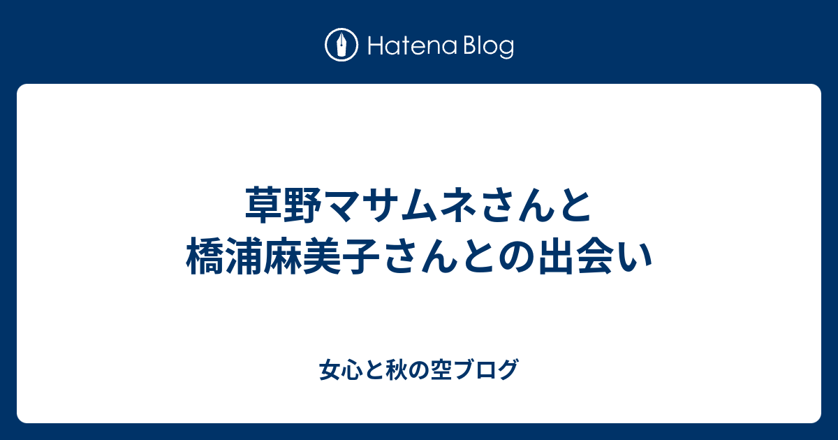 草野マサムネさんと橋浦麻美子さんとの出会い 女心と秋の空ブログ