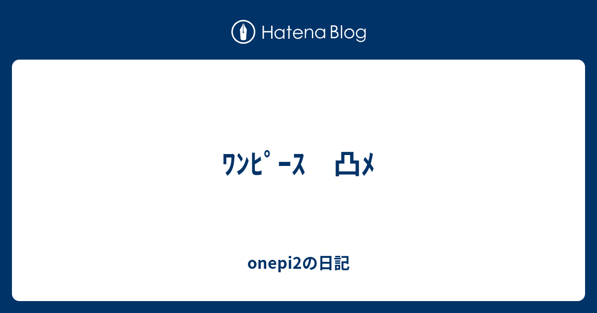 ﾜﾝﾋﾟｰｽ 凸ﾒ Onepi2の日記