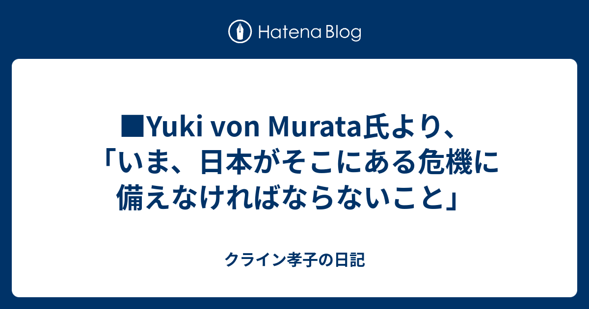 Yuki Von Murata氏より いま 日本がそこにある危機に備えなければならないこと クライン孝子の日記