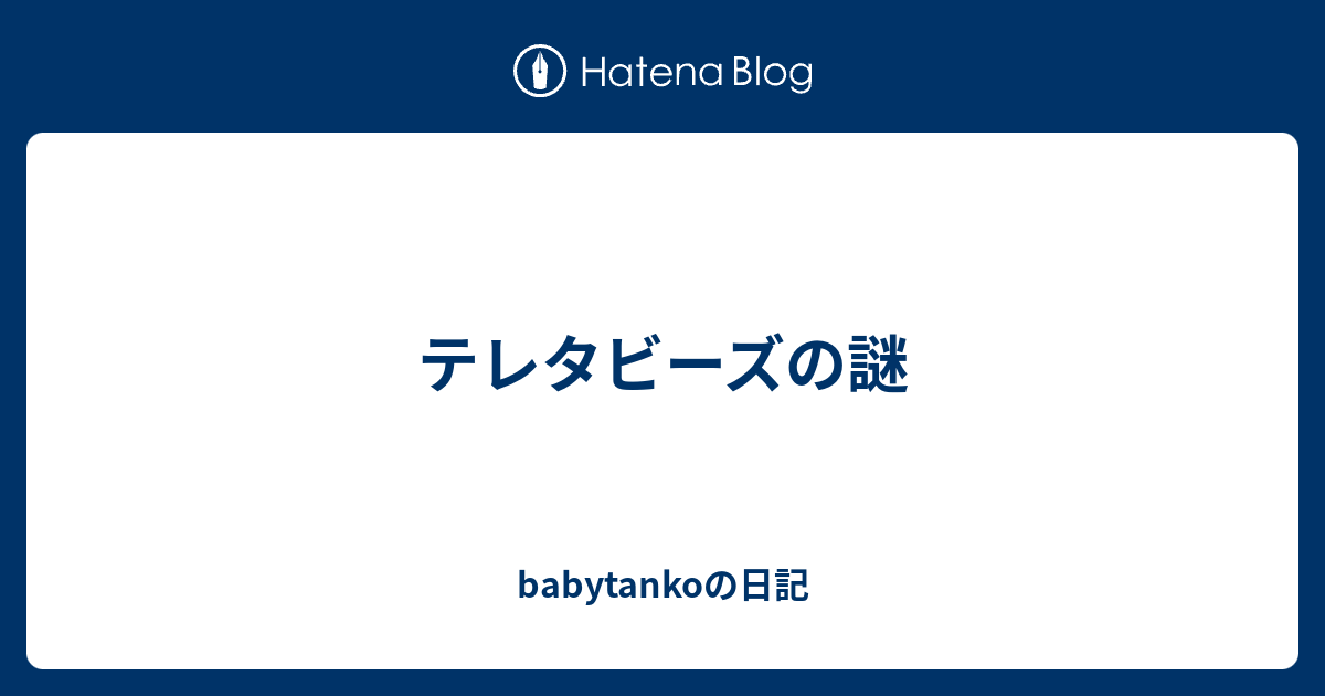 テレタビーズの謎 Babytankoの日記