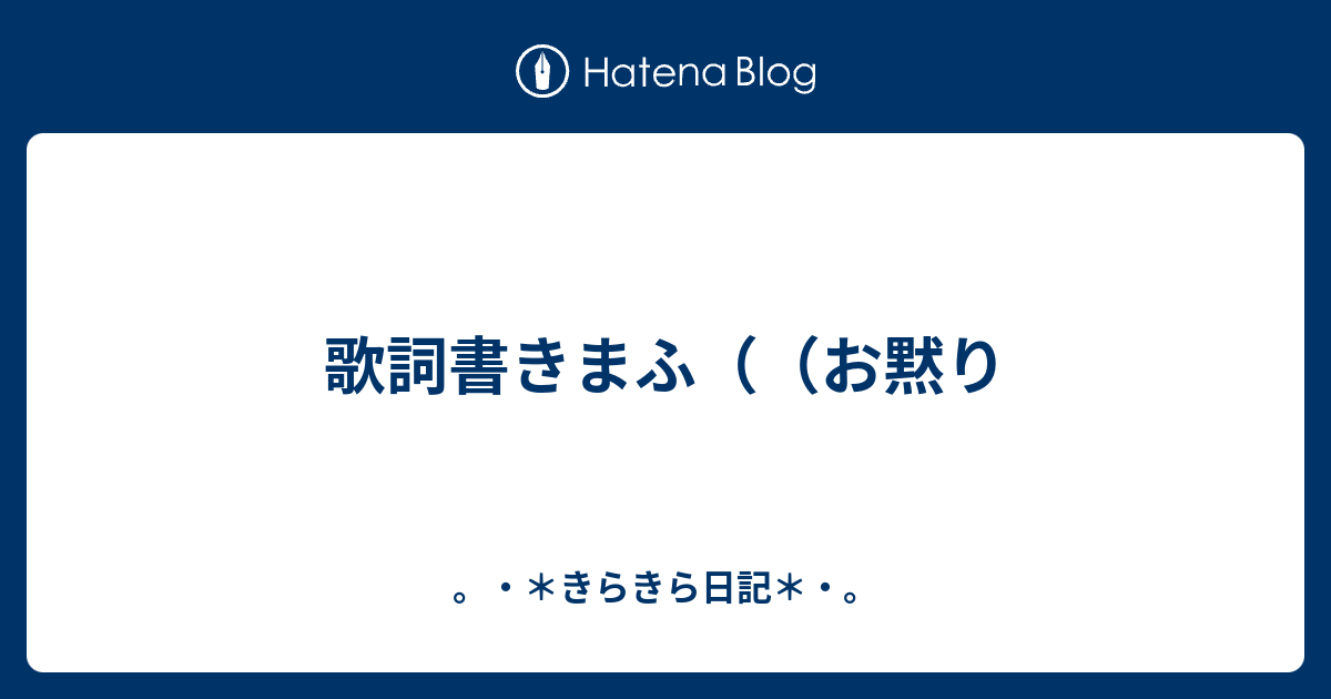 歌詞書きまふ お黙り きらきら日記