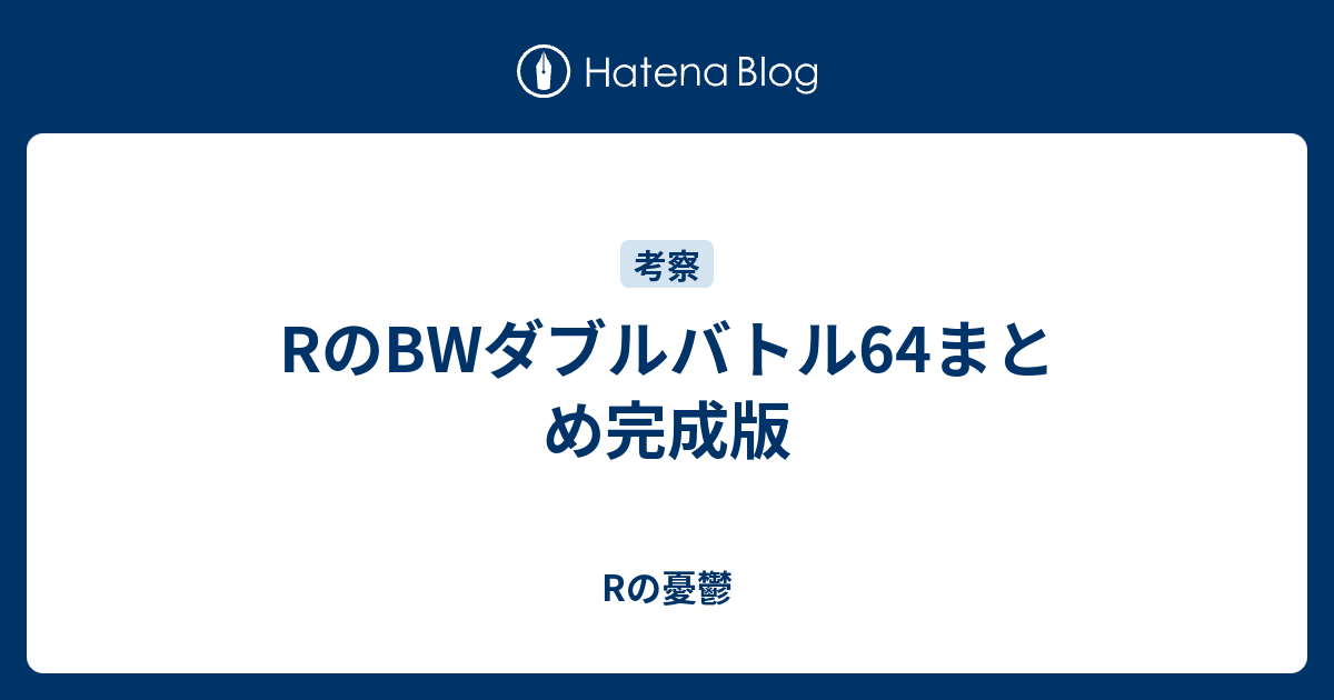 Rのbwダブルバトル64まとめ完成版 Rの憂鬱