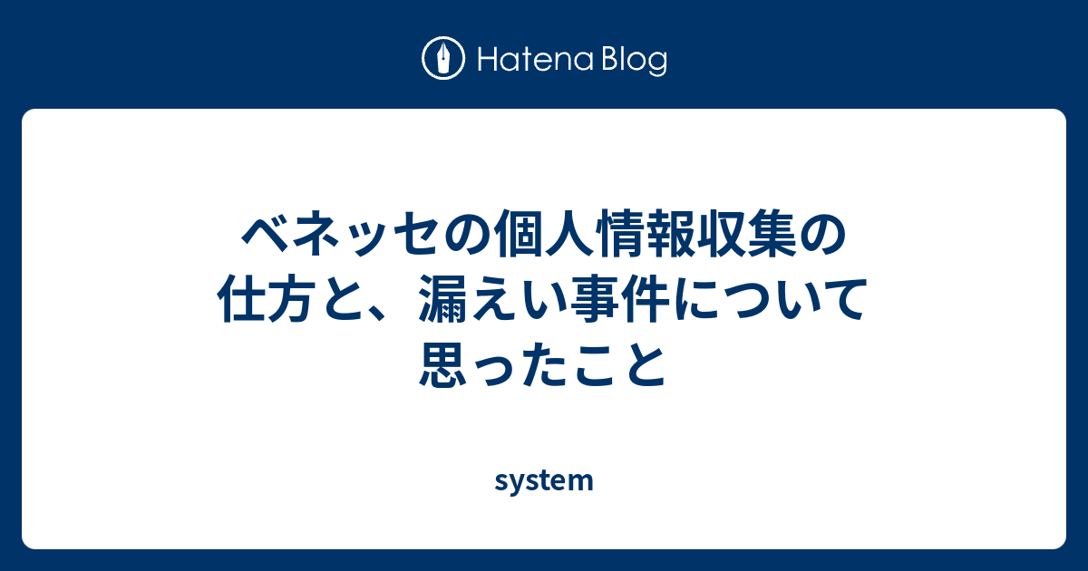 ベネッセの個人情報収集の仕方と 漏えい事件について思ったこと System