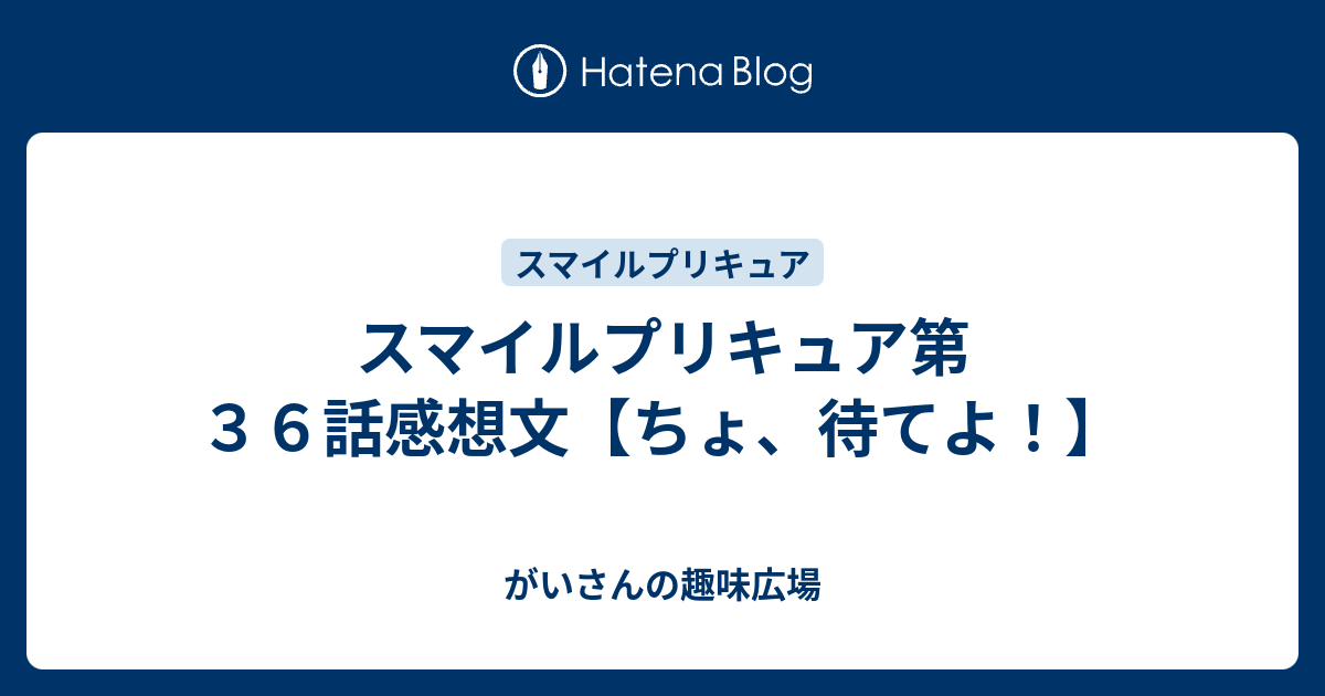 スマイルプリキュア第３６話感想文 ちょ 待てよ がいさんの趣味広場