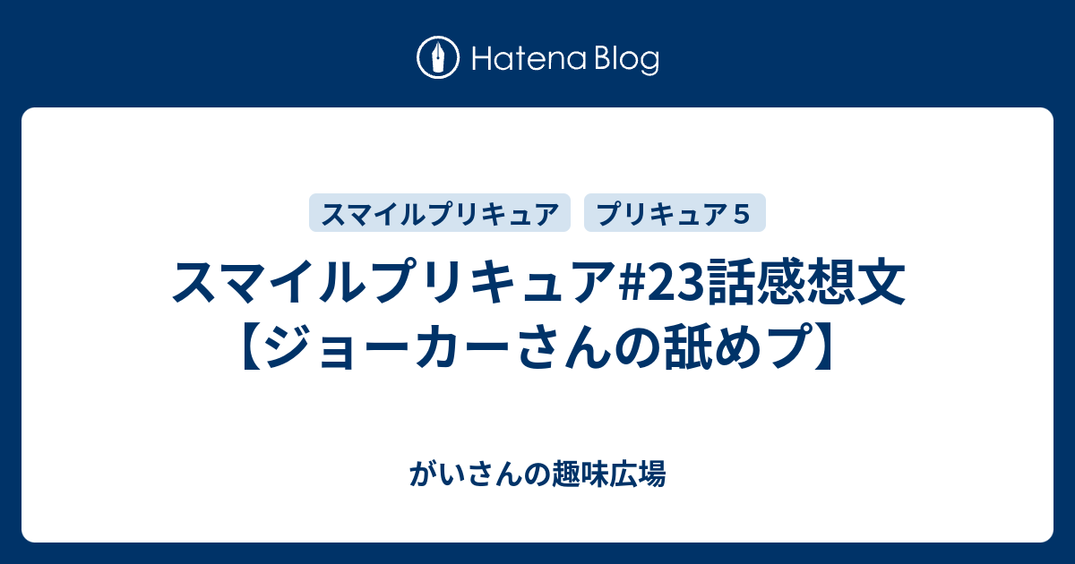 スマイルプリキュア 23話感想文 ジョーカーさんの舐めプ がいさんの趣味広場