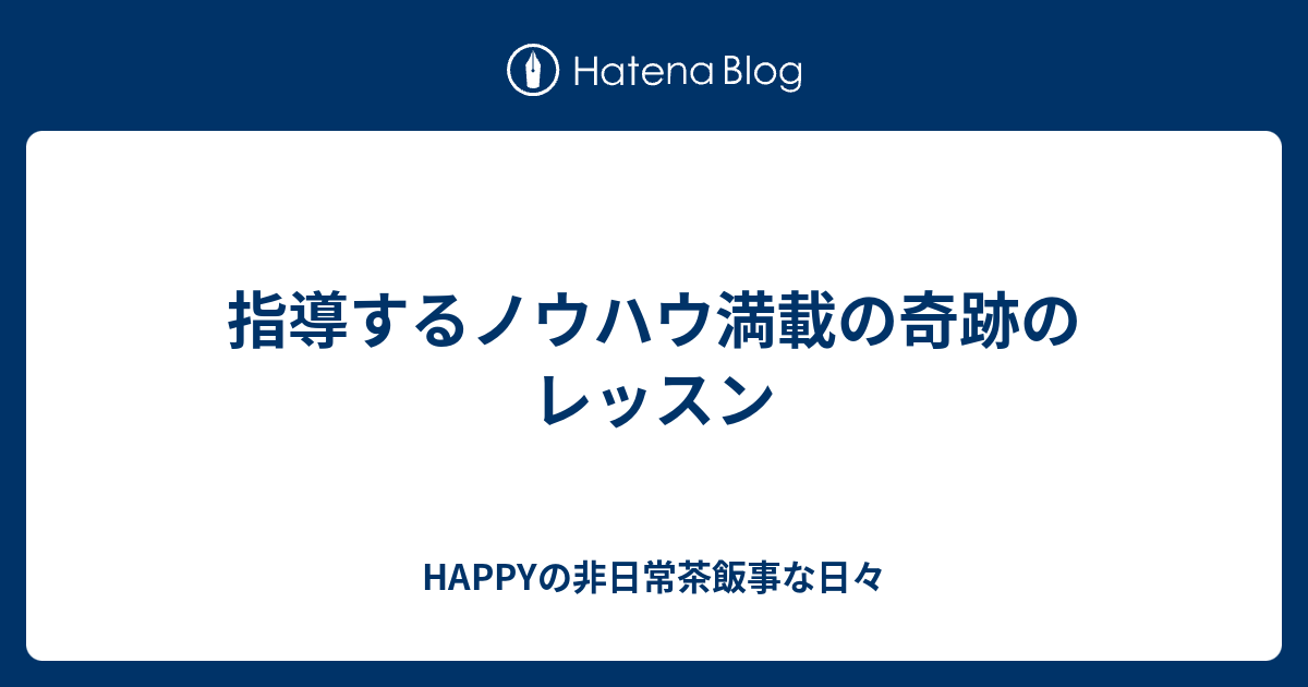 指導するノウハウ満載の奇跡のレッスン - HAPPYの非日常茶飯事な日々