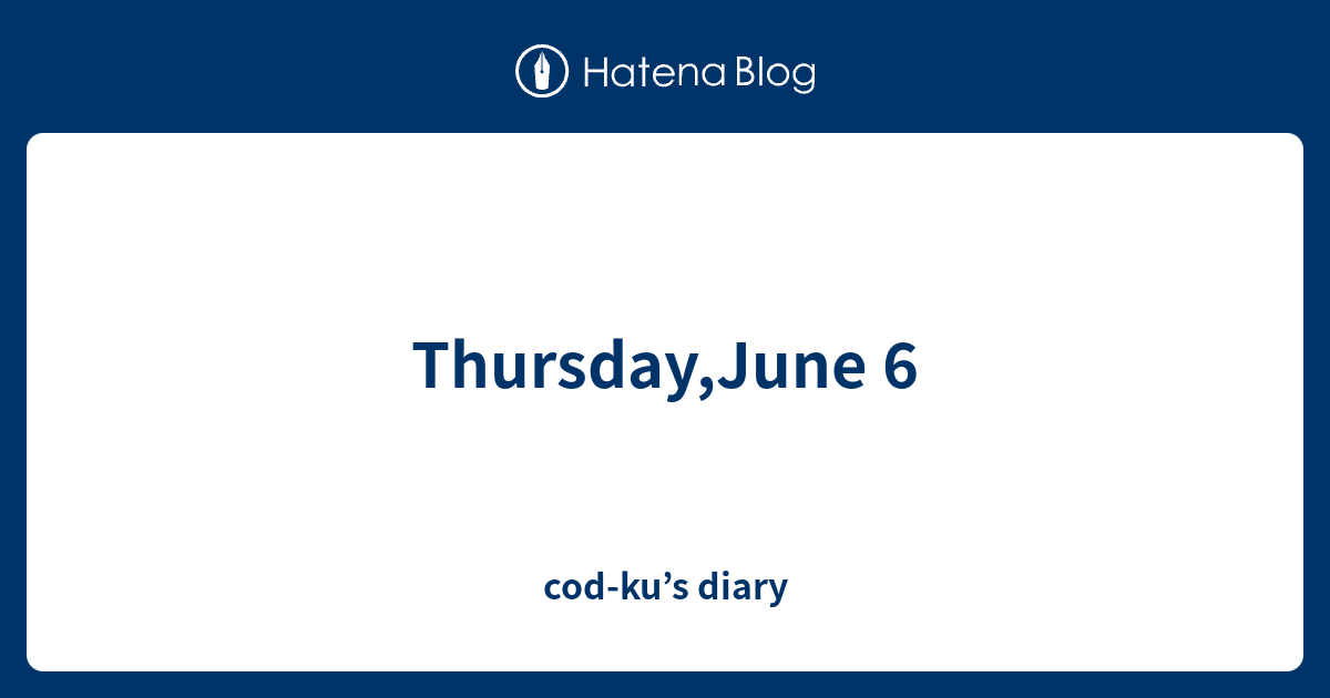 Thursday,June 6 codku’s diary