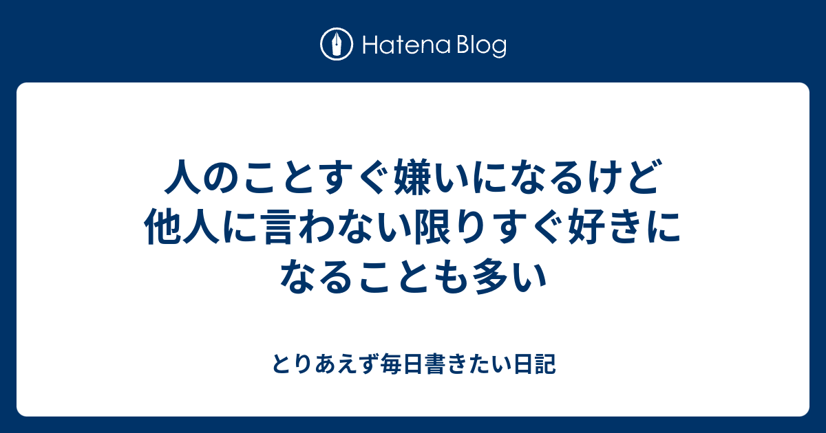 人のことすぐ嫌いになるけど他人に言わない限りすぐ好きになることも多い - とりあえず毎日書きたい日記