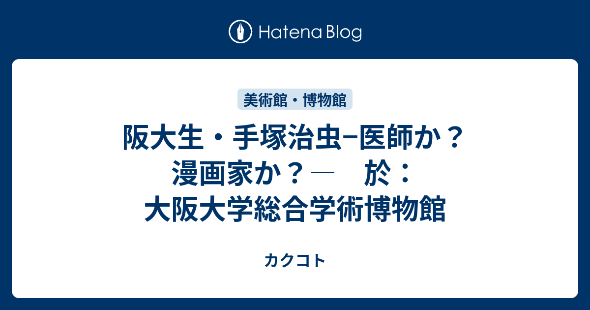 阪大生 手塚治虫 医師か 漫画家か 於 大阪大学総合学術博物館 カクコト