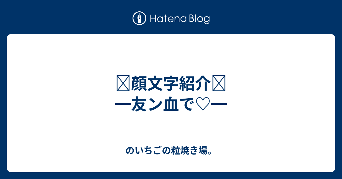 顔文字紹介 友ン血で のいちごの粒焼き場