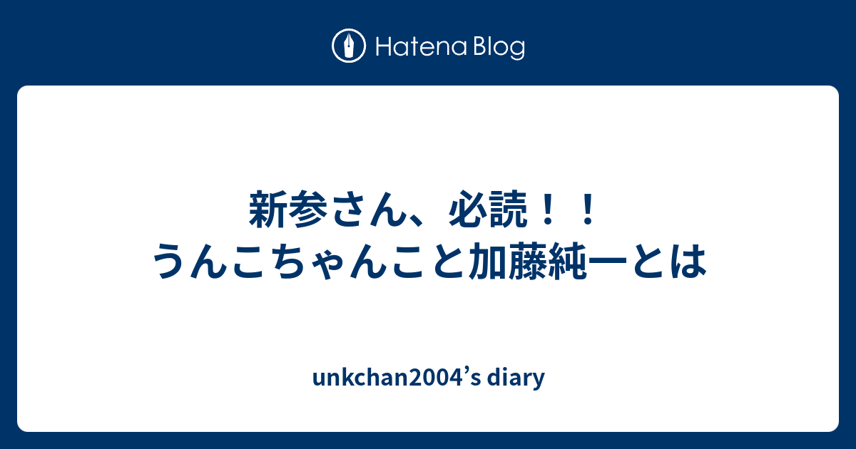 新参さん 必読 うんこちゃんこと加藤純一とは Unkchan04 S Diary