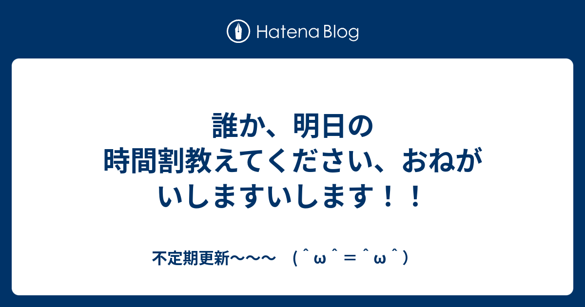 誰か 明日の時間割教えてください おねがいしますいします 不定期更新 W W