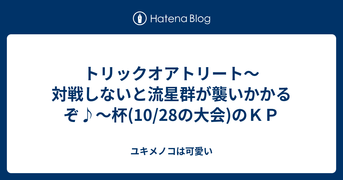トリックオアトリート 対戦しないと流星群が襲いかかるぞ 杯 10 28の大会 のｋｐ ユキメノコは可愛い