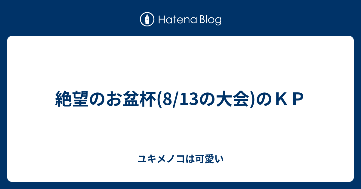 絶望のお盆杯 8 13の大会 のｋｐ ユキメノコは可愛い