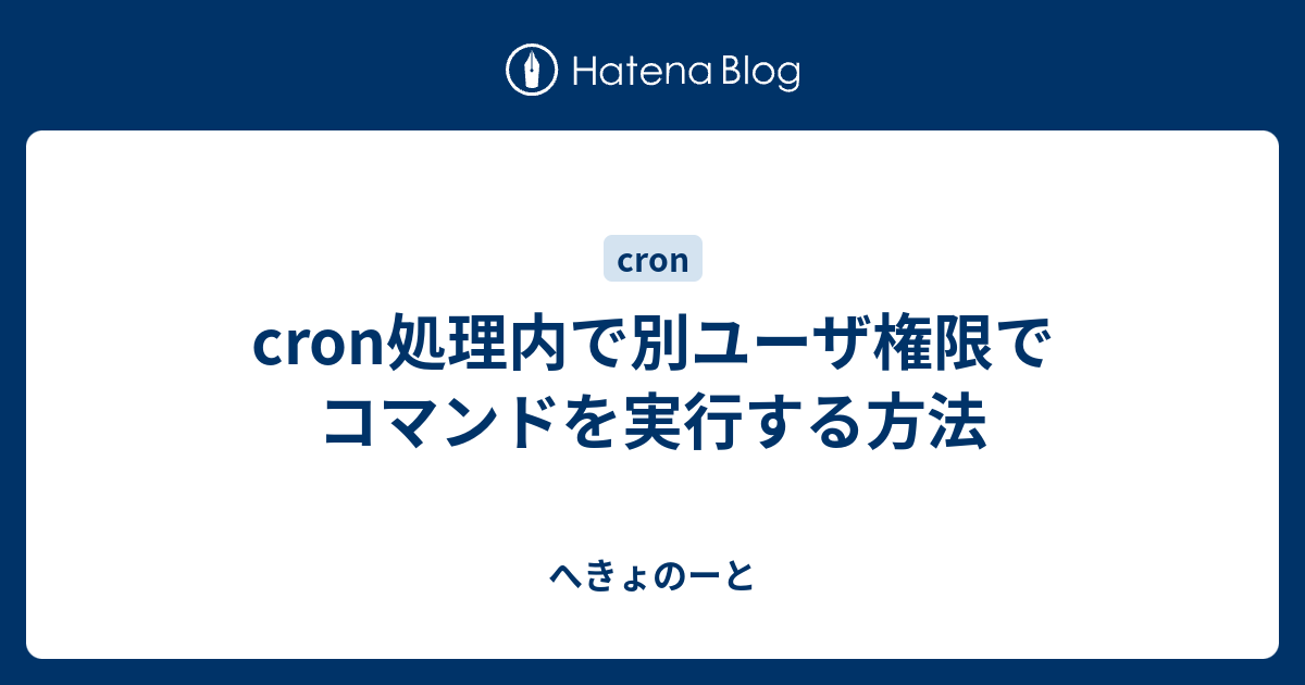 Cron処理内で別ユーザ権限でコマンドを実行する方法 へきょのーと