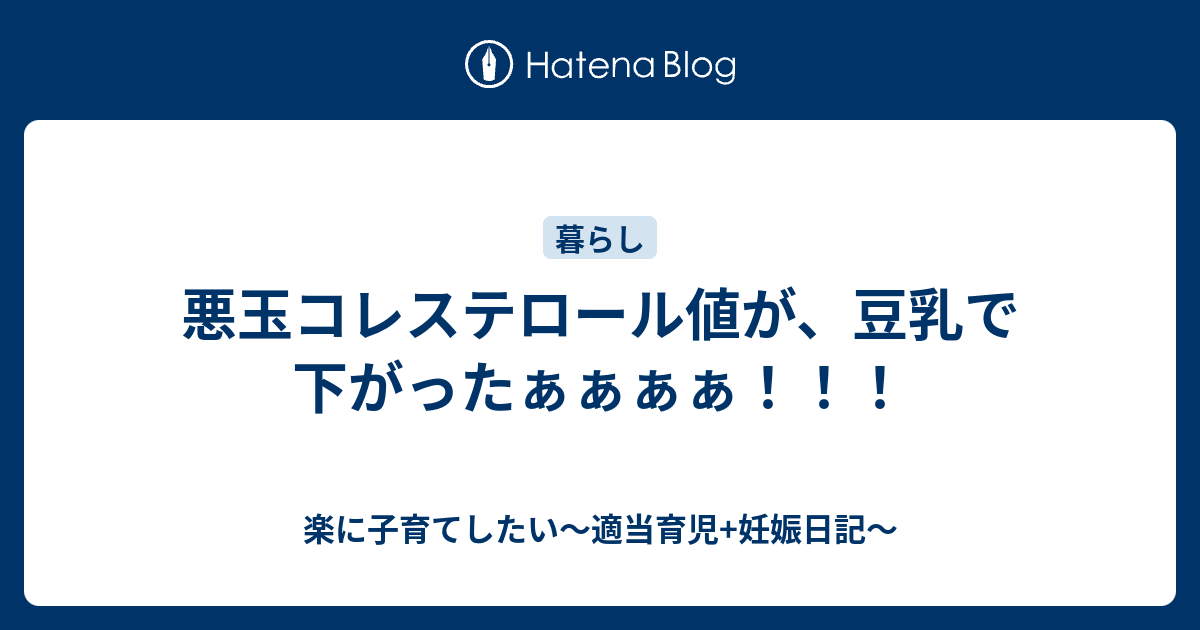悪玉コレステロール値が 豆乳で下がったぁぁぁぁ 楽に子育てしたい 適当育児 妊娠日記
