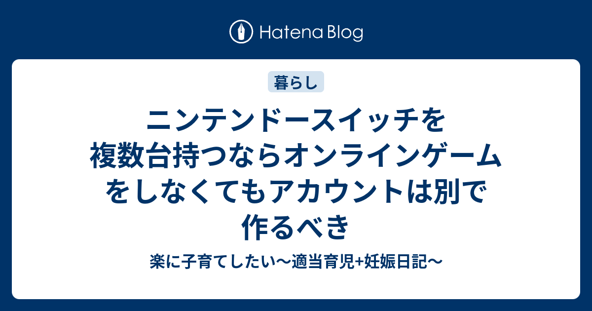 ニンテンドースイッチを複数台持つならオンラインゲームをしなくてもアカウントは別で作るべき 楽に子育てしたい 適当育児 妊娠日記