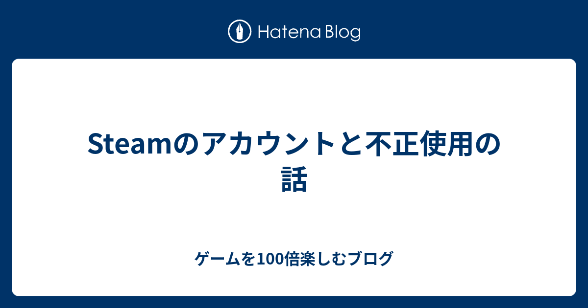 Steamのアカウントと不正使用の話 ゲームを100倍楽しむブログ