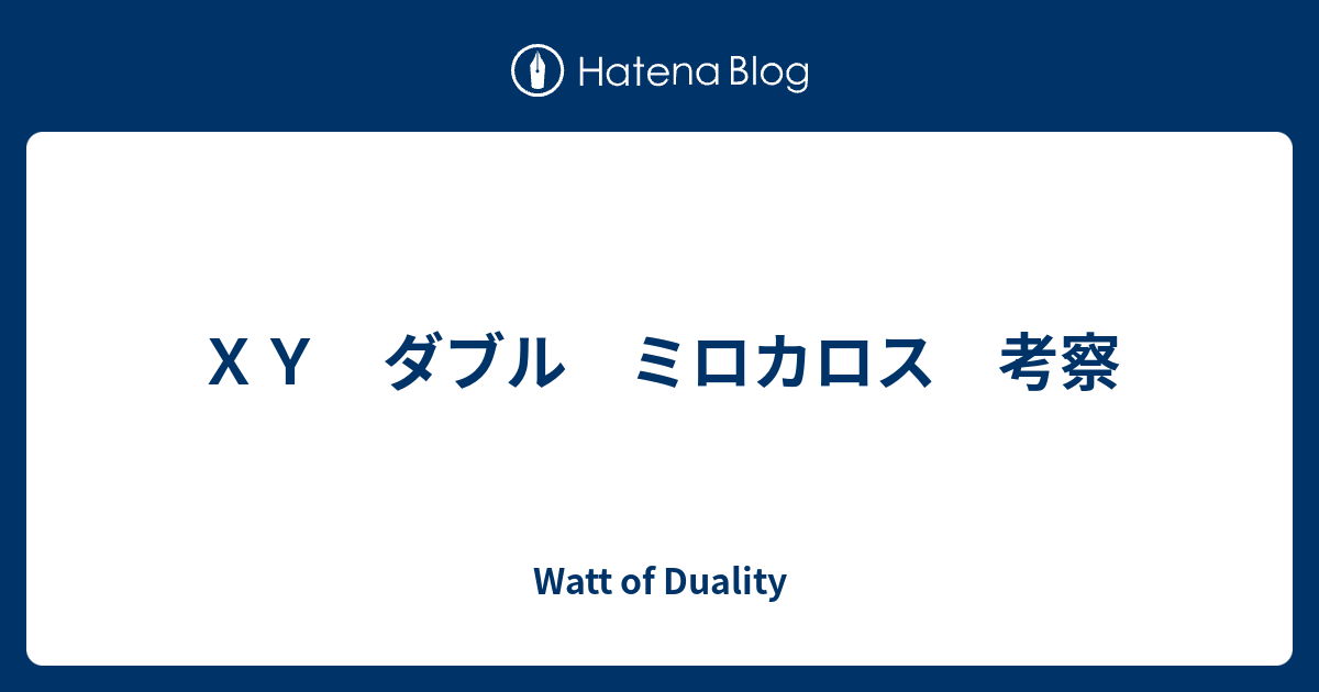 ｘｙ ダブル ミロカロス 考察 Watt Of Duality