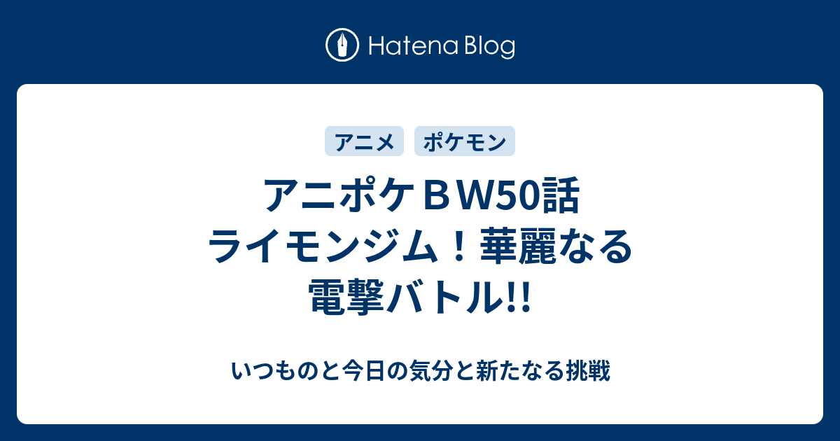 アニポケｂｗ50話 ライモンジム 華麗なる電撃バトル いつものと今日の気分と新たなる挑戦