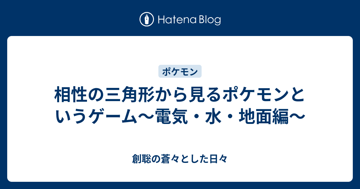 相性の三角形から見るポケモンというゲーム 電気 水 地面編 創聡の蒼々とした日々