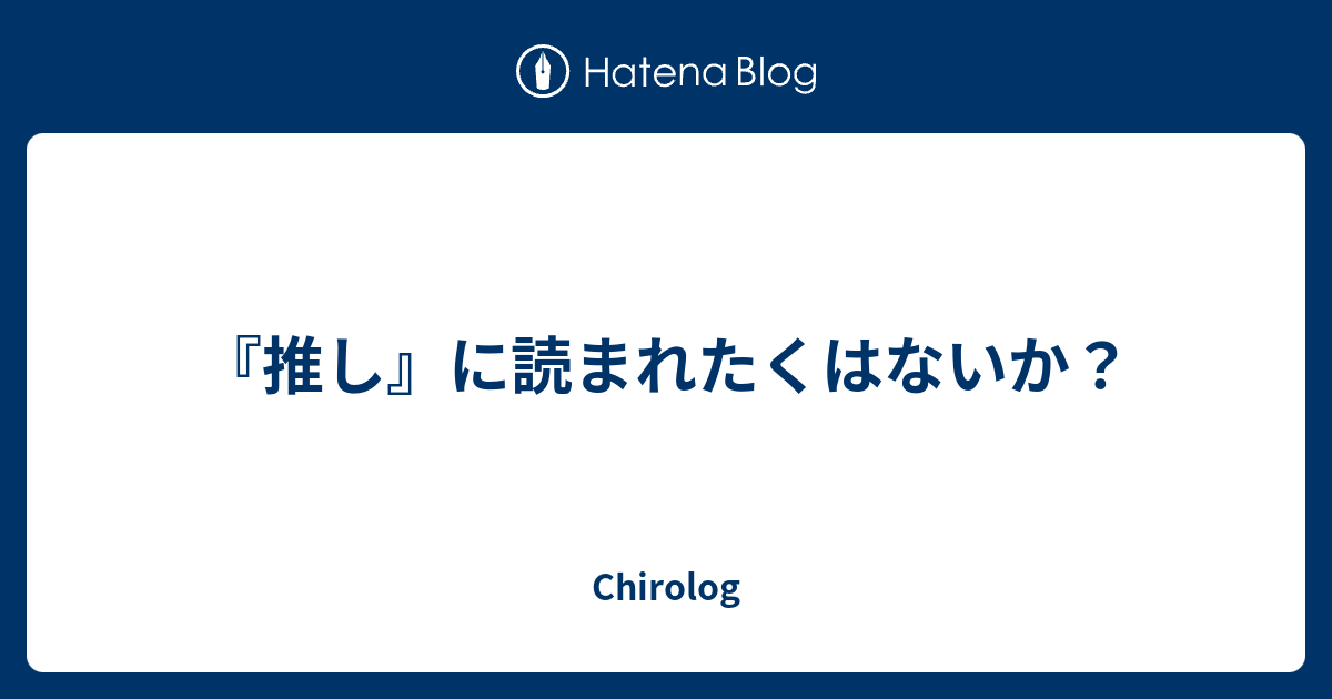 推し に読まれたくはないか Chirolog