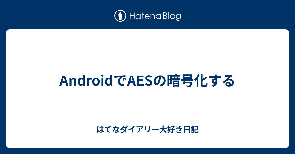 Androidでaesの暗号化する はてなダイアリー大好き日記