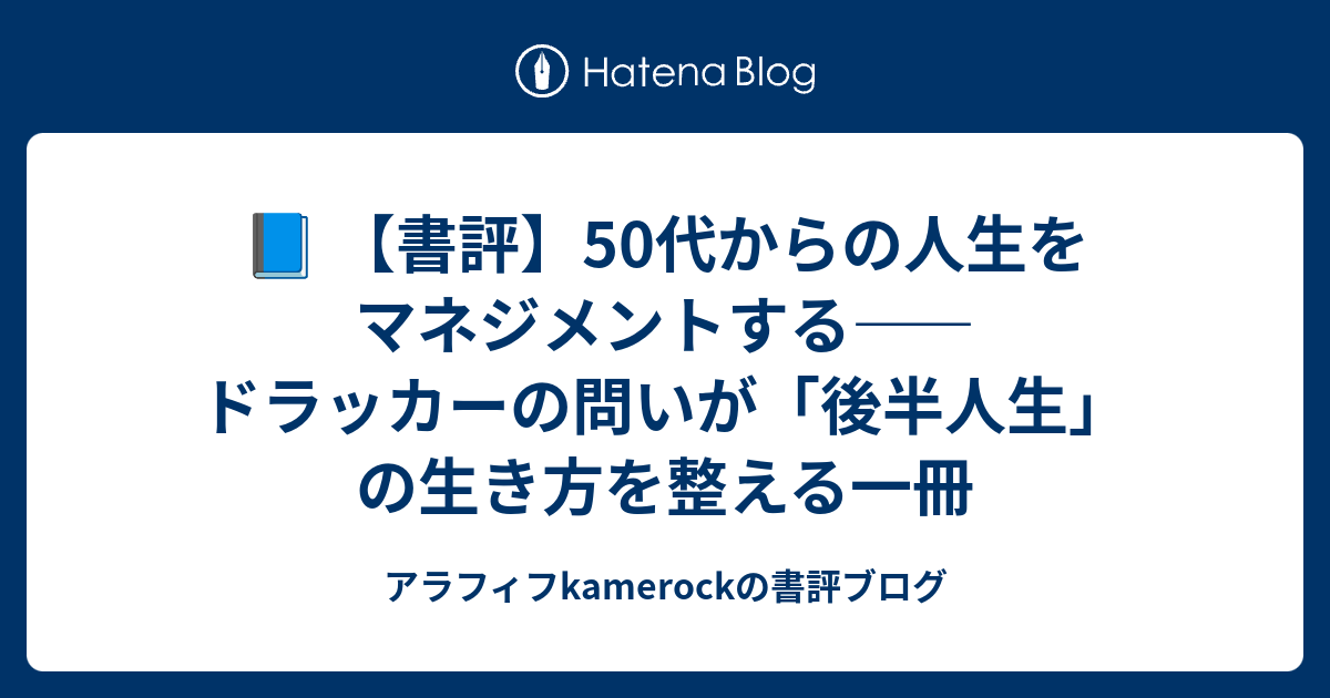 📘 【書評】50代からの人生をマネジメントする――ドラッカーの問いが「後半人生」の生き方を整える一冊 - アラフィフkamerockの書評ブログ