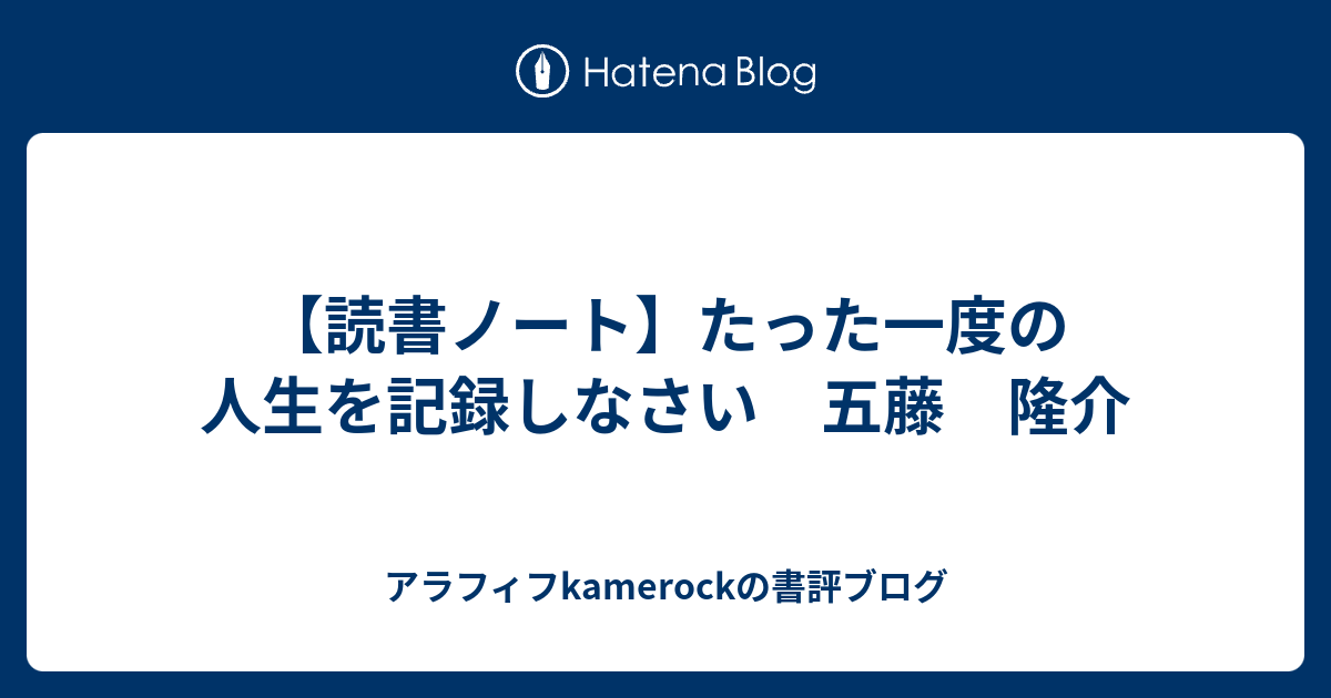 【読書ノート】たった一度の人生を記録しなさい 五藤 隆介 - アラフィフkamerockの書評ブログ