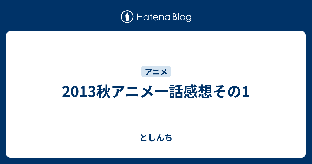 13秋アニメ一話感想その1 としんち