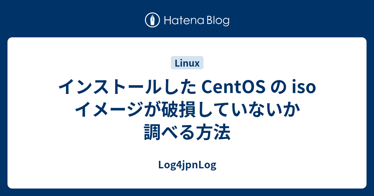 インストールした Centos の Iso イメージが破損していないか調べる方法 Log4jpnlog