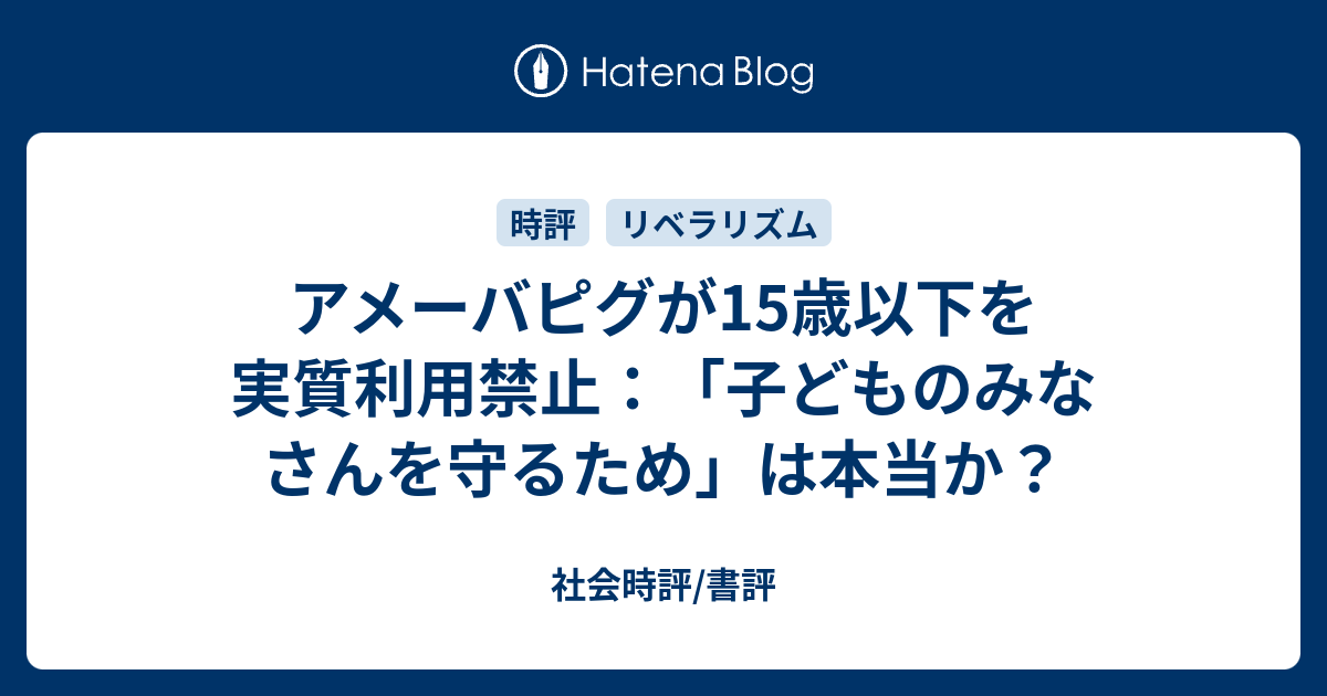 アメーバピグが15歳以下を実質利用禁止 子どものみなさんを守るため は本当か 社会時評 書評