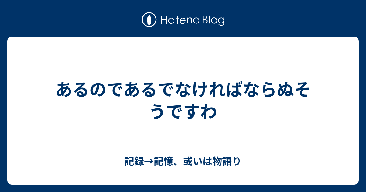 あるのであるでなければならぬそうですわ 記録 記憶 或いは物語り