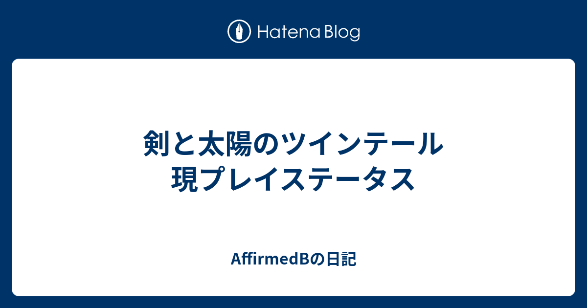 剣と太陽のツインテール 現プレイステータス Affirmedbの日記