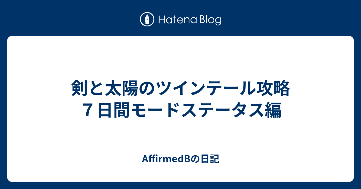 剣と太陽のツインテール攻略 ７日間モードステータス編 Affirmedbの日記