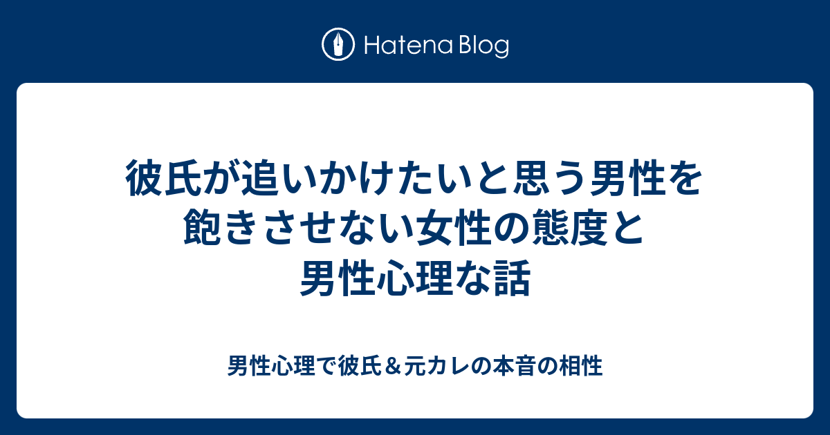 彼氏が追いかけたいと思う男性を飽きさせない女性の態度と男性心理な話 男性心理で彼氏 元カレの本音の相性